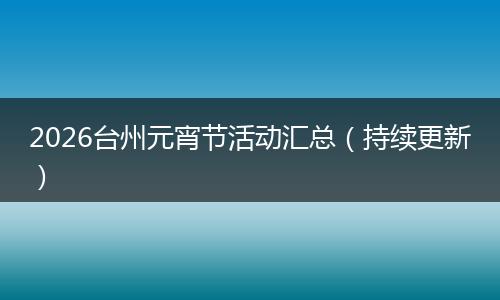 2026台州元宵节活动汇总（持续更新）