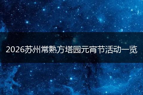 2026苏州常熟方塔园元宵节活动一览