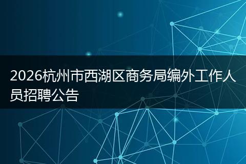 2026杭州市西湖区商务局编外工作人员招聘公告