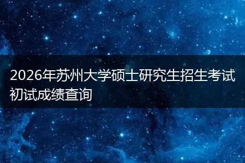2026年苏州大学硕士研究生招生考试初试成绩查询
