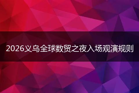 2026义乌全球数贸之夜入场观演规则