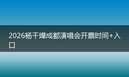 2026杨千嬅成都演唱会开票时间+入口