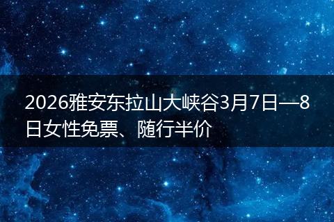 2026雅安东拉山大峡谷3月7日—8日女性免票、随行半价