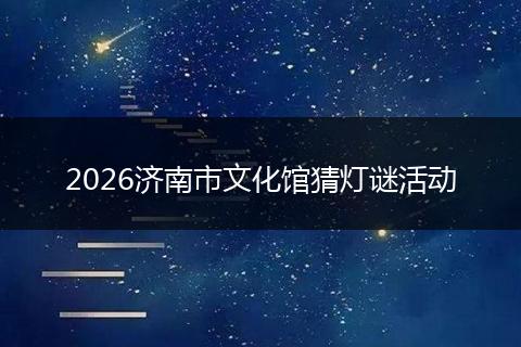 2026济南市文化馆猜灯谜活动