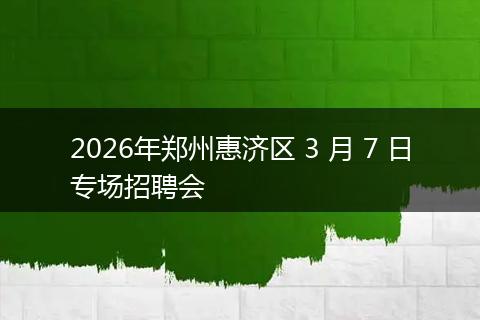 2026年郑州惠济区 3 月 7 日专场招聘会