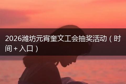 2026潍坊元宵奎文工会抽奖活动（时间＋入口）
