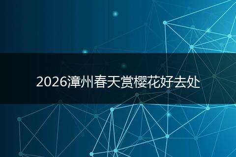 2026漳州春天赏樱花好去处