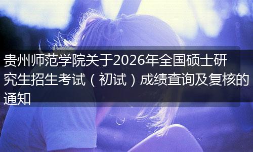 贵州师范学院关于2026年全国硕士研究生招生考试（初试）成绩查询及复核的通知