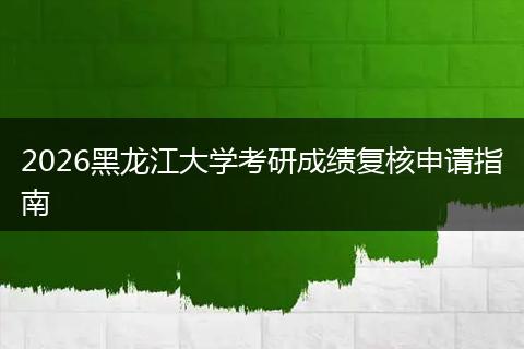 2026黑龙江大学考研成绩复核申请指南