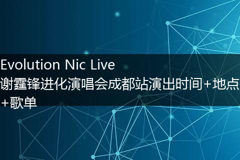 Evolution Nic Live谢霆锋进化演唱会成都站演出时间+地点+歌单