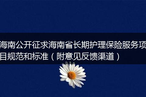 海南公开征求海南省长期护理保险服务项目规范和标准（附意见反馈渠道）
