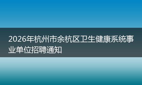 2026年杭州市余杭区卫生健康系统事业单位招聘通知