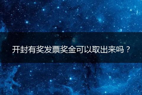 开封有奖发票奖金可以取出来吗？