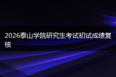 2026泰山学院研究生考试初试成绩复核