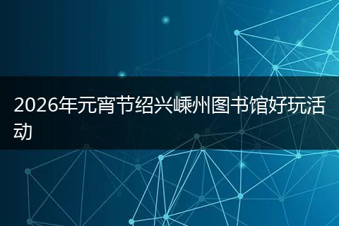 2026年元宵节绍兴嵊州图书馆好玩活动