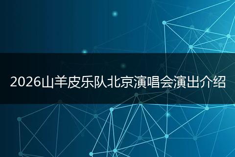 2026山羊皮乐队北京演唱会演出介绍