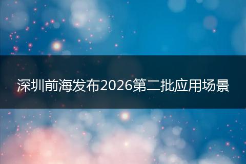 深圳前海发布2026第二批应用场景