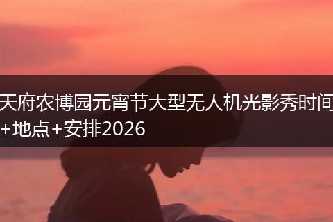 天府农博园元宵节大型无人机光影秀时间+地点+安排2026
