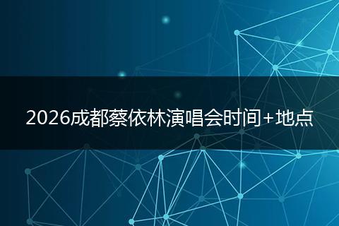 2026成都蔡依林演唱会时间+地点