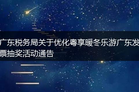 广东税务局关于优化粤享暖冬乐游广东发票抽奖活动通告