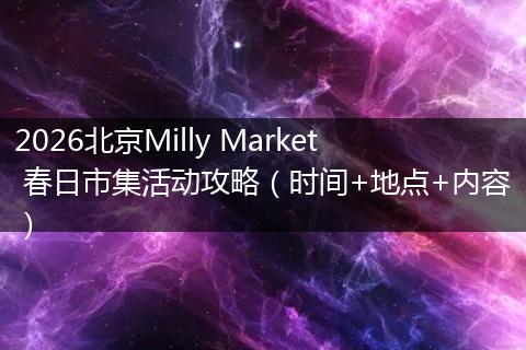 2026北京Milly Market 春日市集活动攻略（时间+地点+内容）