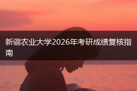 新疆农业大学2026年考研成绩复核指南