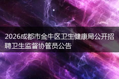2026成都市金牛区卫生健康局公开招聘卫生监督协管员公告