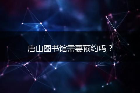 唐山图书馆需要预约吗？