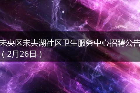 未央区未央湖社区卫生服务中心招聘公告（2月26日）