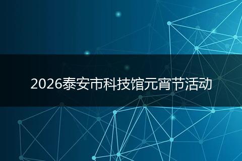 2026泰安市科技馆元宵节活动