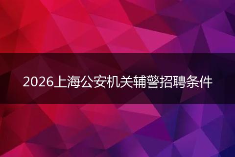 2026上海公安机关辅警招聘条件
