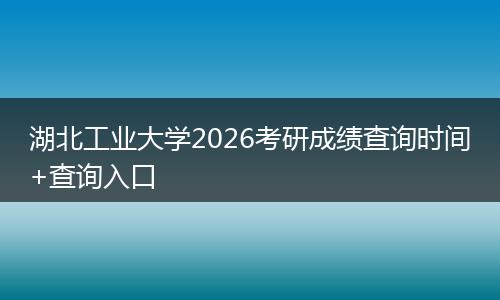 湖北工业大学2026考研成绩查询时间+查询入口