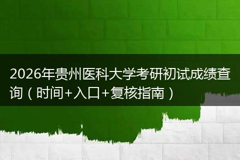 2026年贵州医科大学考研初试成绩查询（时间+入口+复核指南）