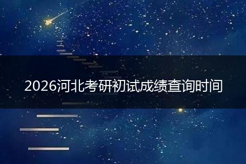 2026河北考研初试成绩查询时间