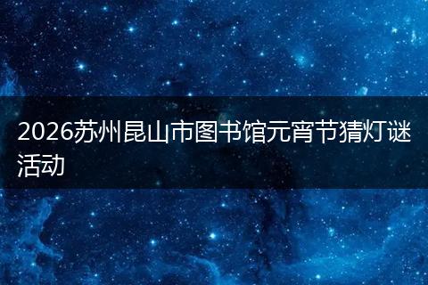 2026苏州昆山市图书馆元宵节猜灯谜活动