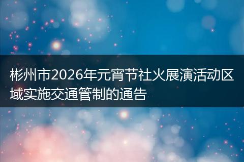 彬州市2026年元宵节社火展演活动区域实施交通管制的通告
