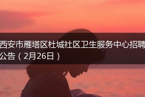 西安市雁塔区杜城社区卫生服务中心招聘公告（2月26日）