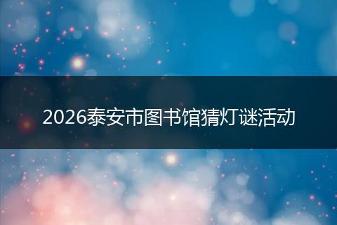 2026泰安市图书馆猜灯谜活动