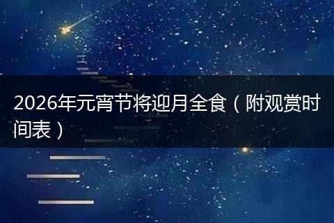 2026年元宵节将迎月全食（附观赏时间表）