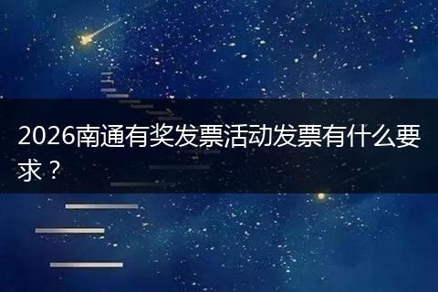 2026南通有奖发票活动发票有什么要求？