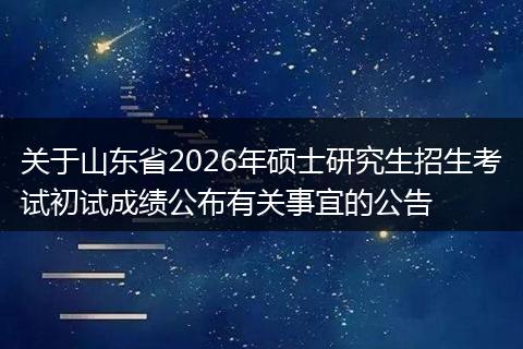 关于山东省2026年硕士研究生招生考试初试成绩公布有关事宜的公告
