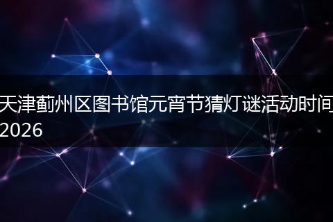天津蓟州区图书馆元宵节猜灯谜活动时间2026
