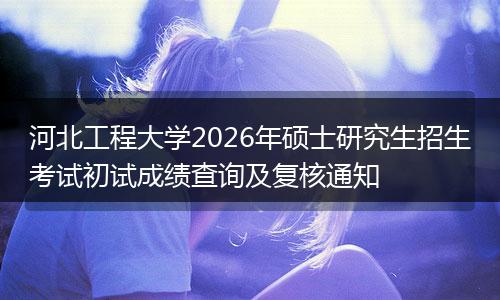河北工程大学2026年硕士研究生招生考试初试成绩查询及复核通知