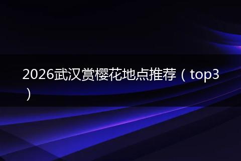 2026武汉赏樱花地点推荐（top3）