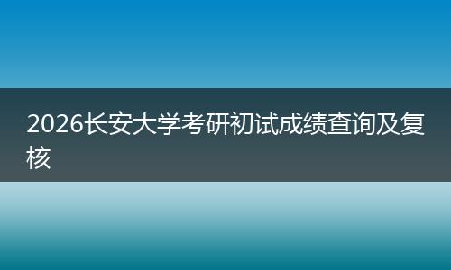2026长安大学考研初试成绩查询及复核
