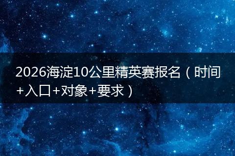 2026海淀10公里精英赛报名（时间+入口+对象+要求）
