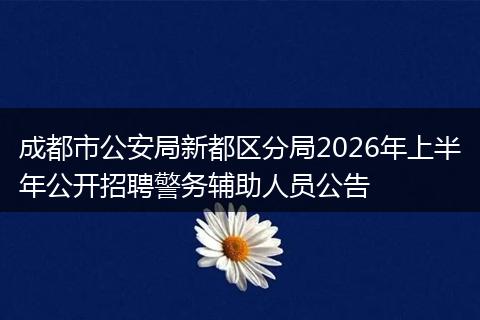 成都市公安局新都区分局2026年上半年公开招聘警务辅助人员公告
