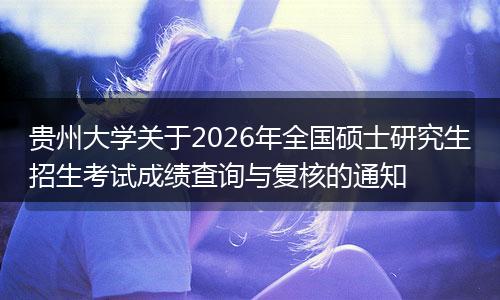 贵州大学关于2026年全国硕士研究生招生考试成绩查询与复核的通知