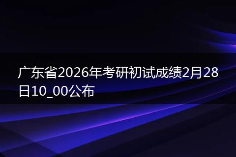 广东省2026年考研初试成绩2月28日10_00公布