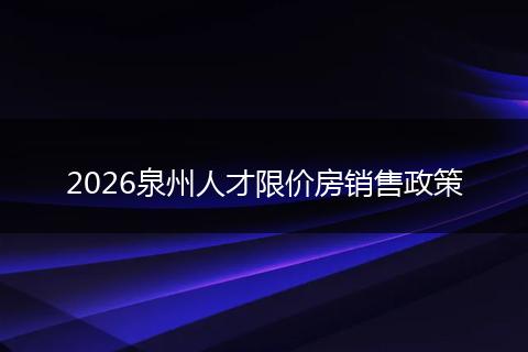 2026泉州人才限价房销售政策